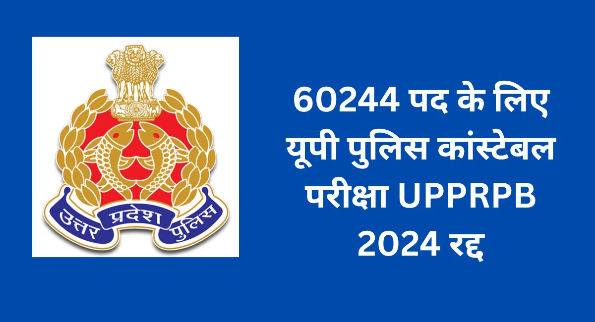 60244 पद के लिए यूपी पुलिस कांस्टेबल परीक्षा UPPRPB 2024 रद्द