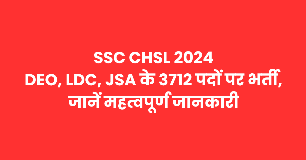 SSC CHSL 2024 DEO, LDC, JSA के 3712 पदों पर भर्ती, जानें महत्वपूर्ण जानकारी