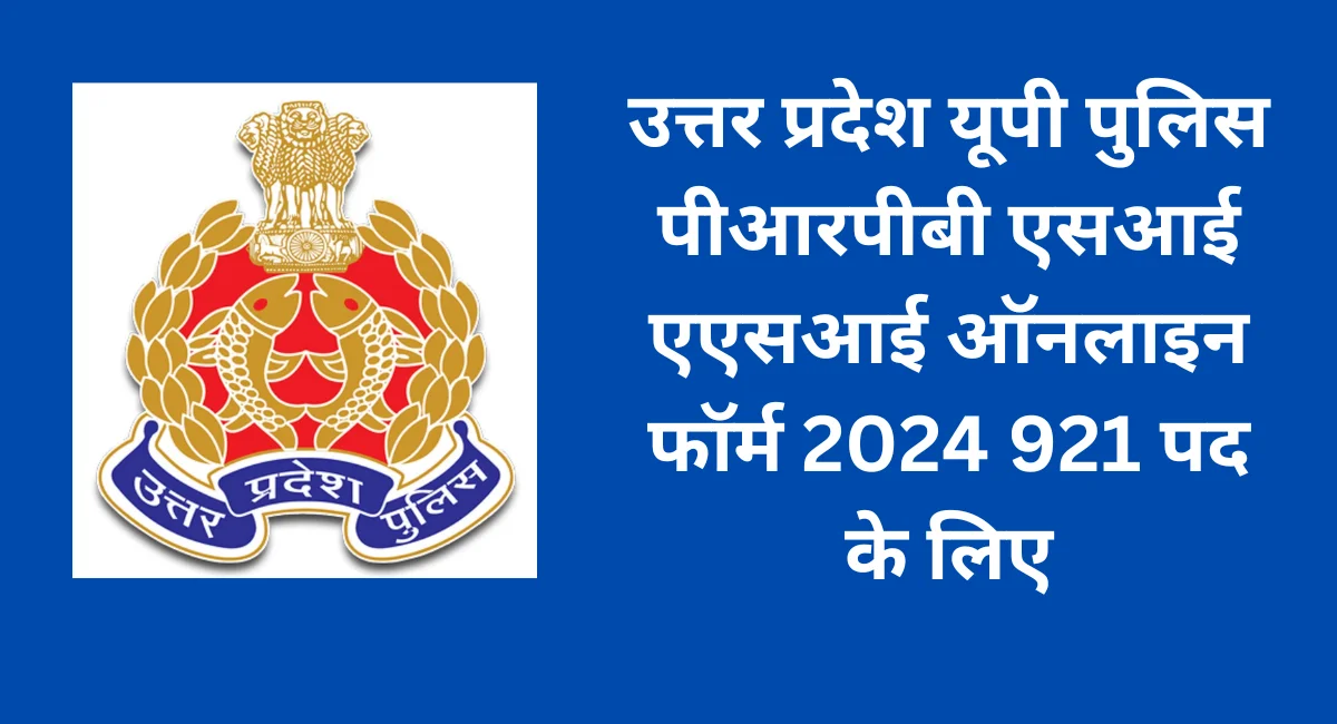 उत्तर प्रदेश यूपी पुलिस पीआरपीबी एसआई एएसआई ऑनलाइन फॉर्म 2024 921 पद के लिए