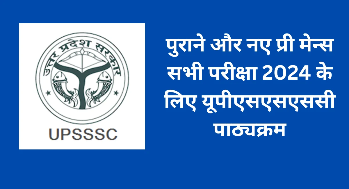 पुराने और नए प्री मेन्स सभी परीक्षा 2024 के लिए यूपीएसएसएससी पाठ्यक्रम